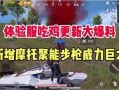 吃鸡最新更新爆料新闻,全新内容爆料，带你领略游戏新篇章！